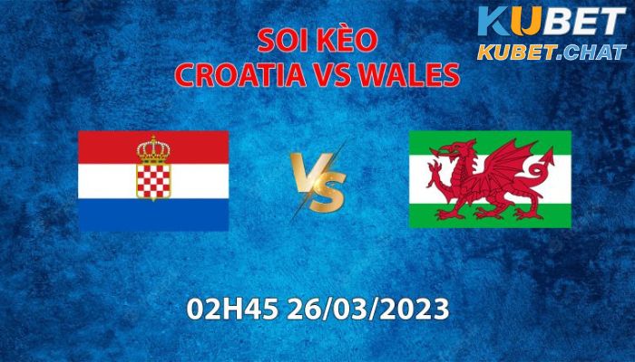 Soi kèo Croatia vs Wales 26/3 - Bảng D - Vòng loại Euro