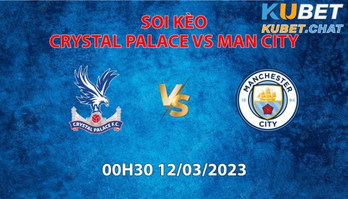 Soi kèo Crystal Palace vs Manchester City 12/3: Thị uy sức mạnh